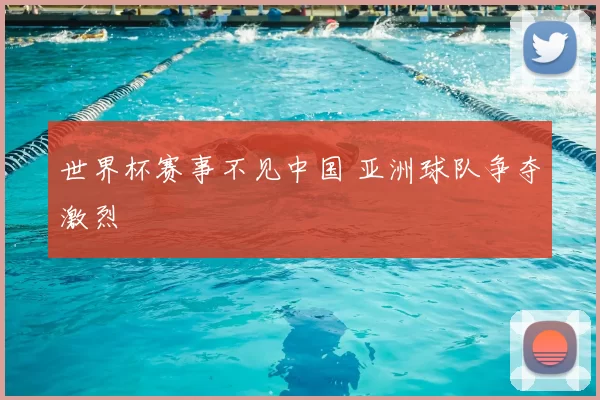 世界杯赛事不见中国 亚洲球队争夺激烈